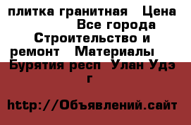 плитка гранитная › Цена ­ 5 000 - Все города Строительство и ремонт » Материалы   . Бурятия респ.,Улан-Удэ г.